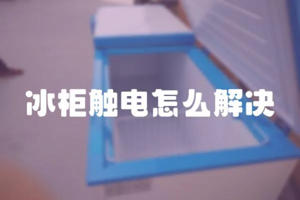 冰柜觸電怎么解決