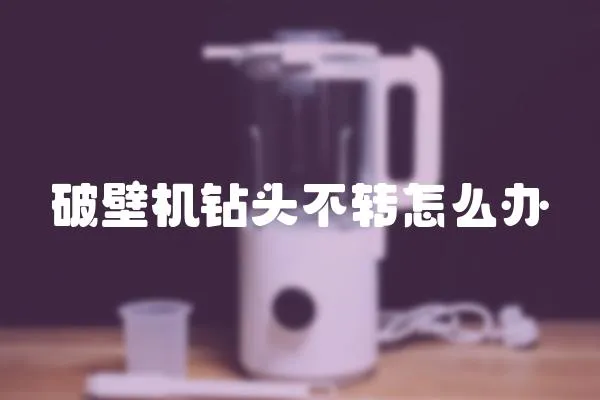 破壁機(jī)鉆頭不轉(zhuǎn)怎么辦
