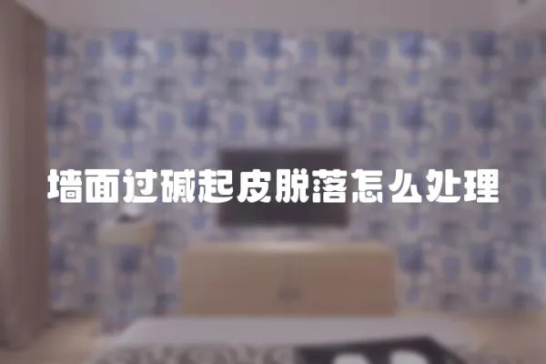 墻面過堿起皮脫落怎么處理