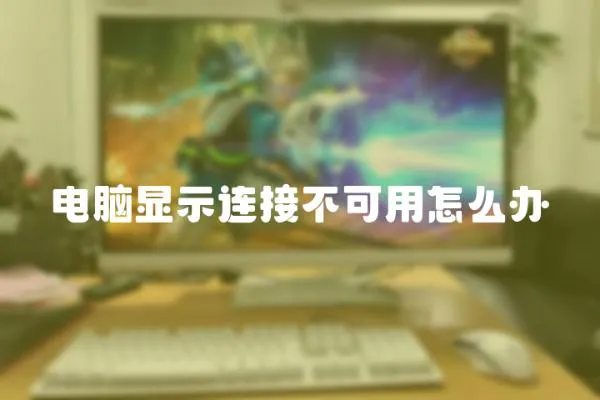 電腦顯示連接不可用怎么辦