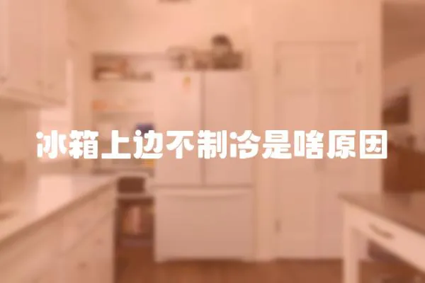 冰箱上邊不制冷是啥原因