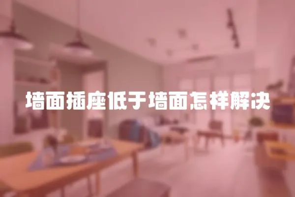 墻面插座低于墻面怎樣解決