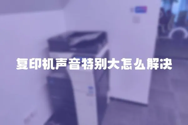 復印機聲音特別大怎么解決