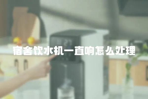 宿舍飲水機一直響怎么處理