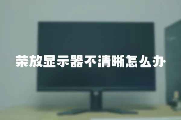 榮放顯示器不清晰怎么辦