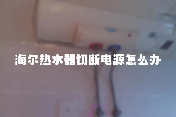 海爾熱水器切斷電源怎么辦