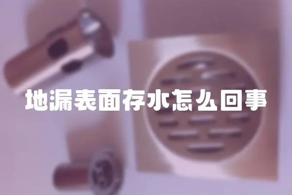 地漏表面存水怎么回事