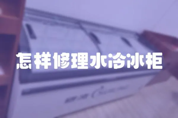 怎樣修理水冷冰柜