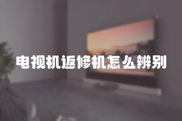 電視機(jī)返修機(jī)怎么辨別