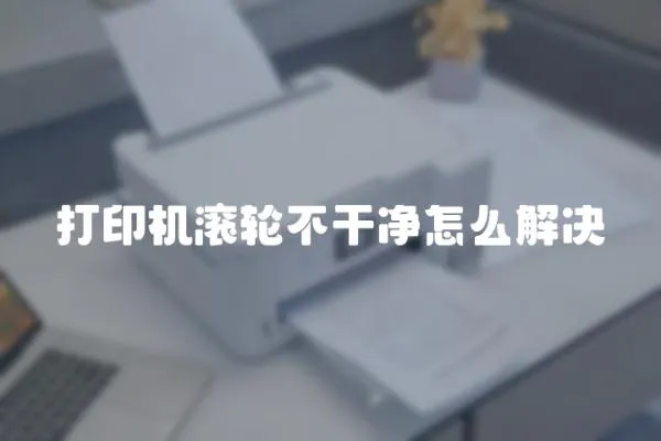 打印機滾輪不干凈怎么解決