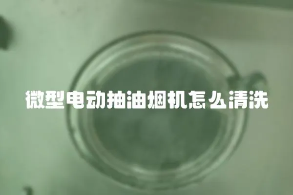 微型电动抽油烟机怎么清洗