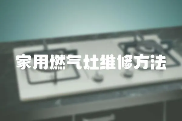 家用燃?xì)庠罹S修方法