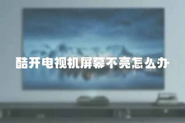 酷開電視機屏幕不亮怎么辦