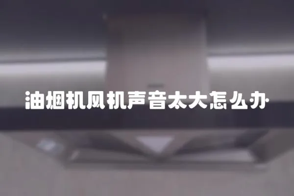 油煙機(jī)風(fēng)機(jī)聲音太大怎么辦