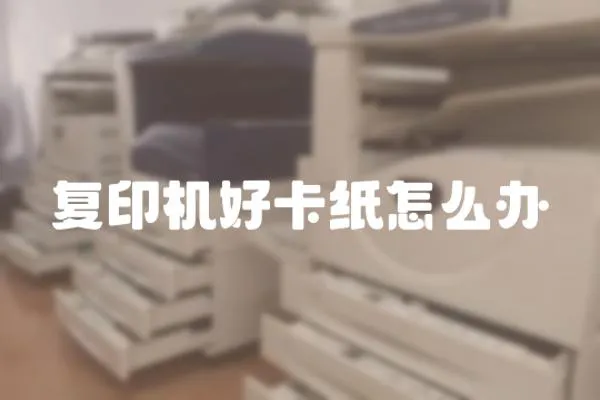 復印機好卡紙怎么辦