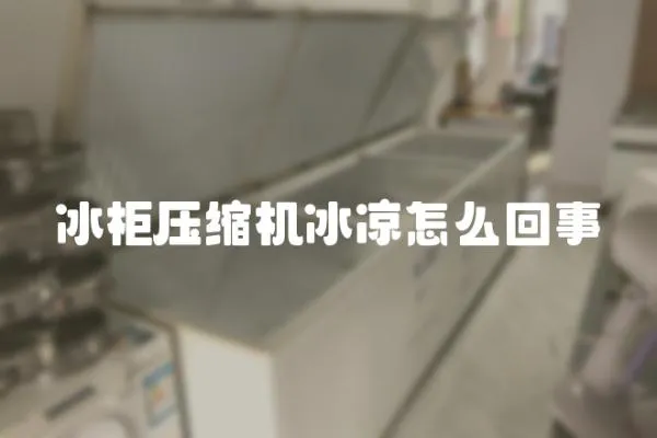 冰柜壓縮機冰涼怎么回事