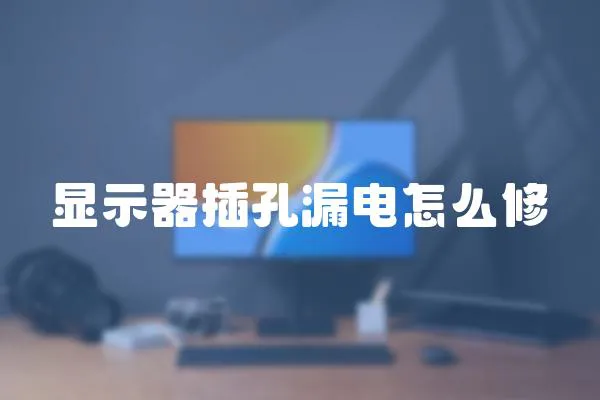 顯示器插孔漏電怎么修