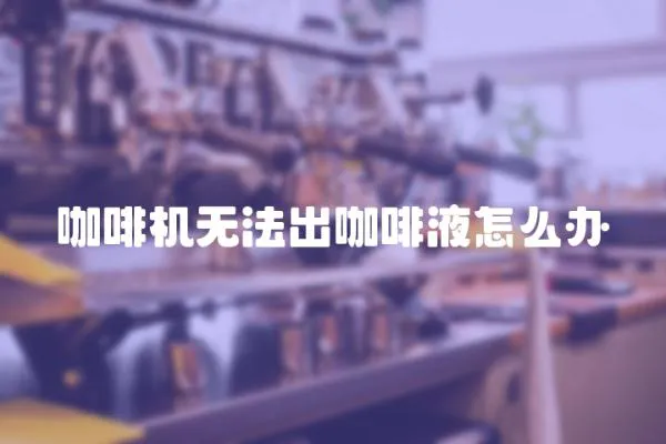 咖啡機無法出咖啡液怎么辦