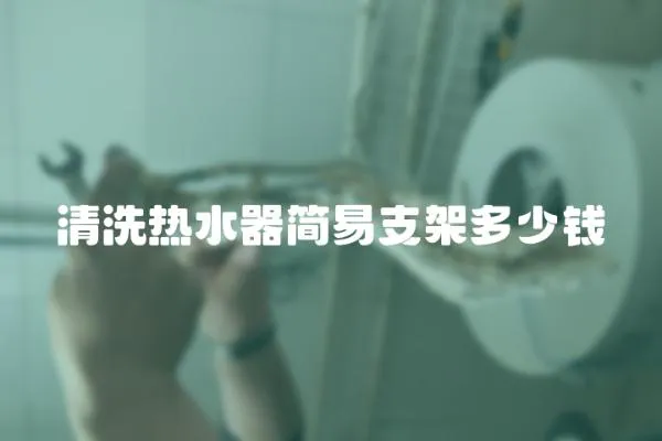 清洗熱水器簡(jiǎn)易支架多少錢