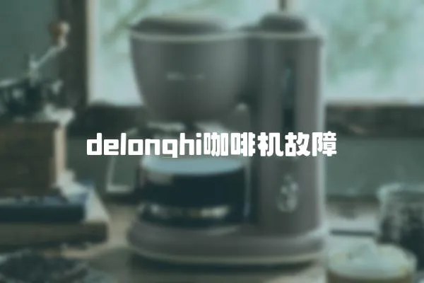 delonghi咖啡机故障