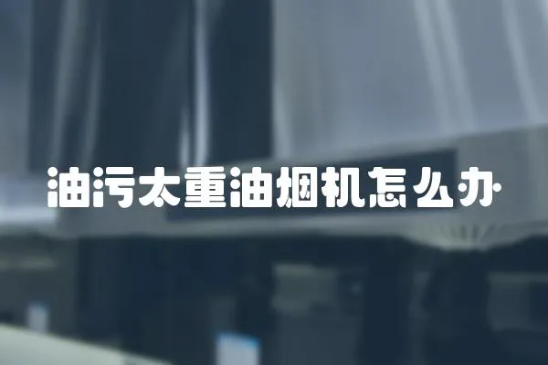 油污太重油煙機怎么辦
