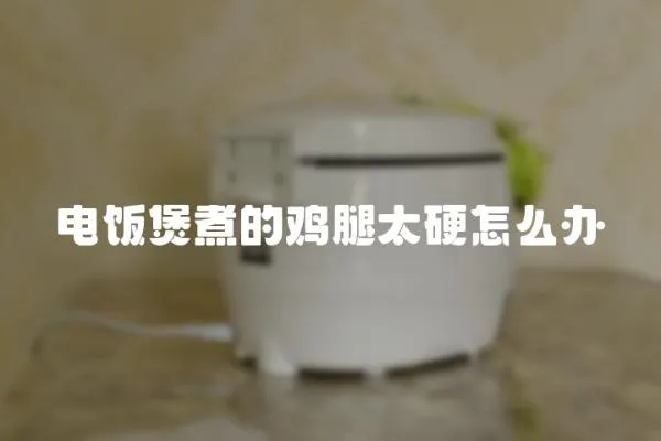電飯煲煮的雞腿太硬怎么辦