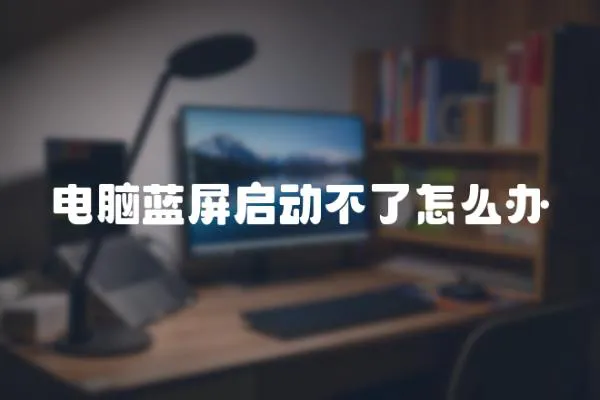 電腦藍屏啟動不了怎么辦