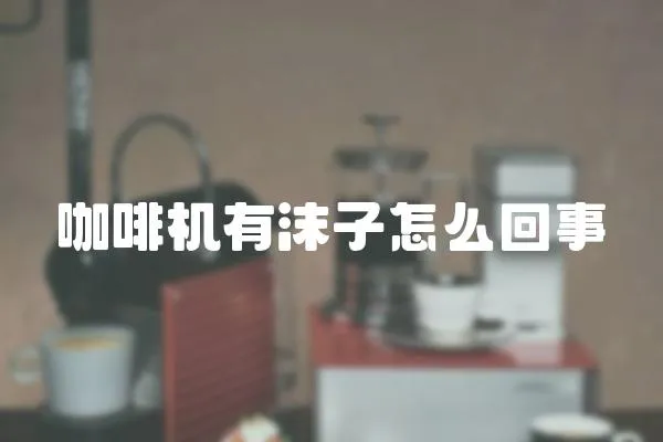 咖啡機有沫子怎么回事