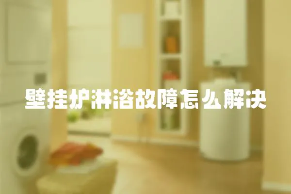 壁掛爐淋浴故障怎么解決