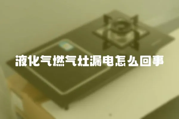 液化氣燃氣灶漏電怎么回事