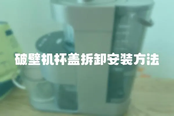 破壁机杯盖拆卸安装方法