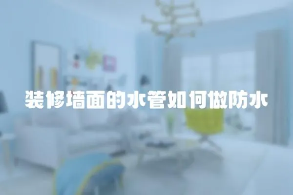 裝修墻面的水管如何做防水
