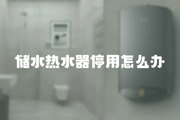 儲(chǔ)水熱水器停用怎么辦