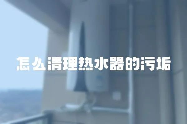 怎么清理熱水器的污垢