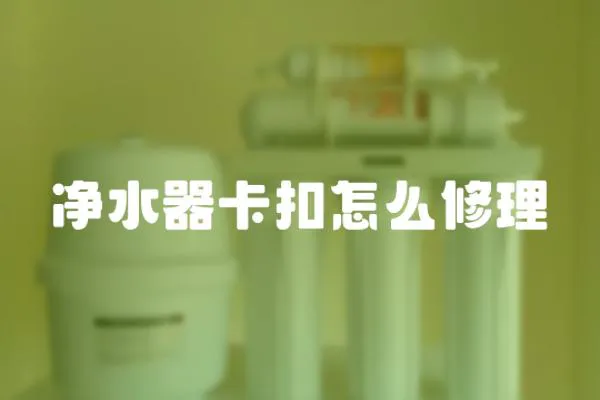 凈水器卡扣怎么修理