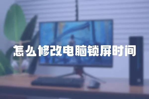 怎么修改電腦鎖屏?xí)r間