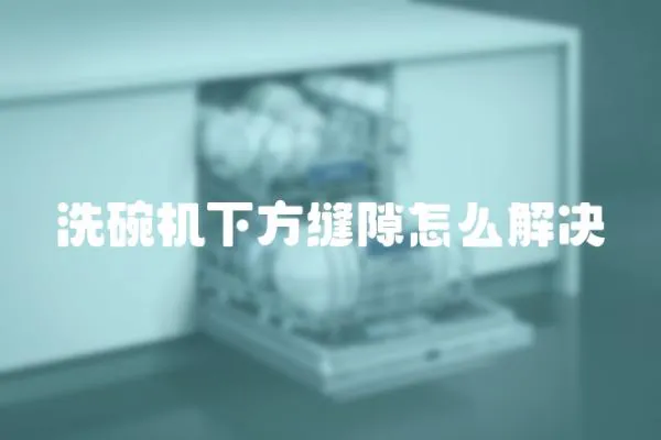 洗碗機下方縫隙怎么解決