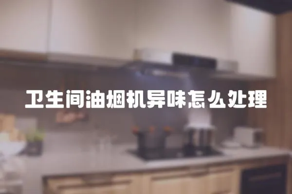 衛生間油煙機異味怎么處理