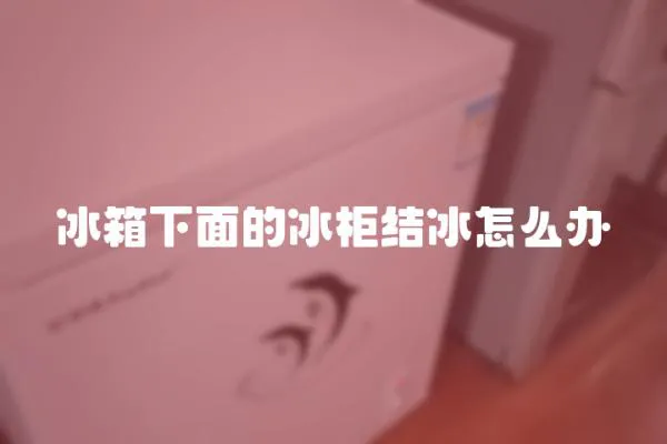 冰箱下面的冰柜结冰怎么办