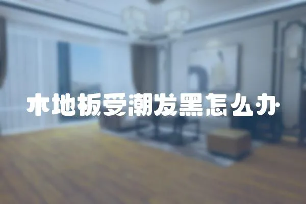木地板受潮發(fā)黑怎么辦
