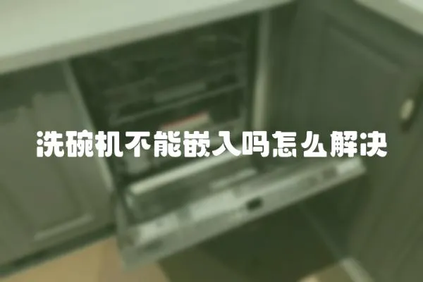 洗碗機(jī)不能嵌入嗎怎么解決