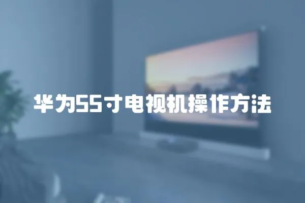 華為55寸電視機操作方法