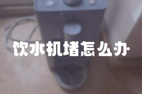 飲水機堵怎么辦