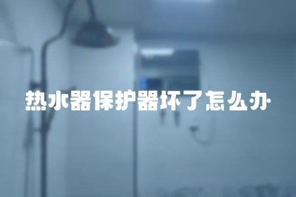 熱水器保護器壞了怎么辦