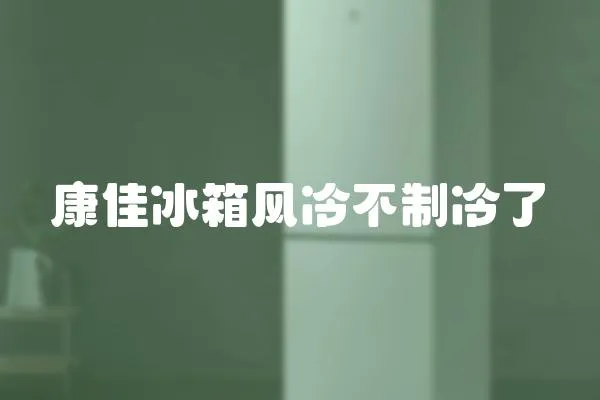 康佳冰箱風冷不制冷了