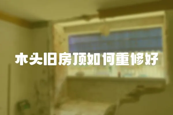 木頭舊房頂如何重修好