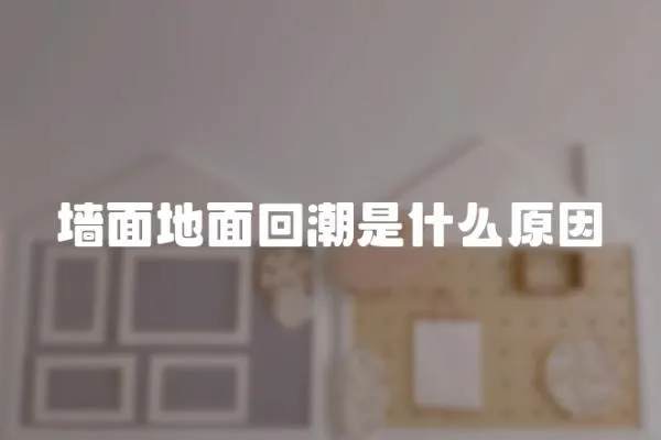 墻面地面回潮是什么原因