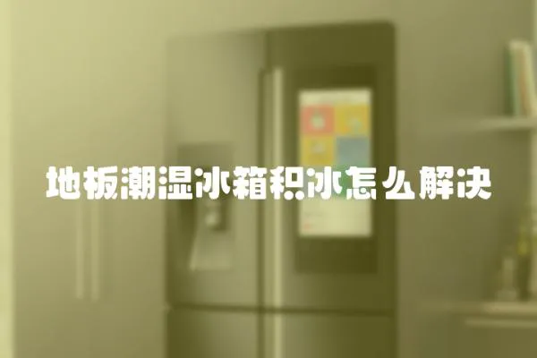 地板潮濕冰箱積冰怎么解決
