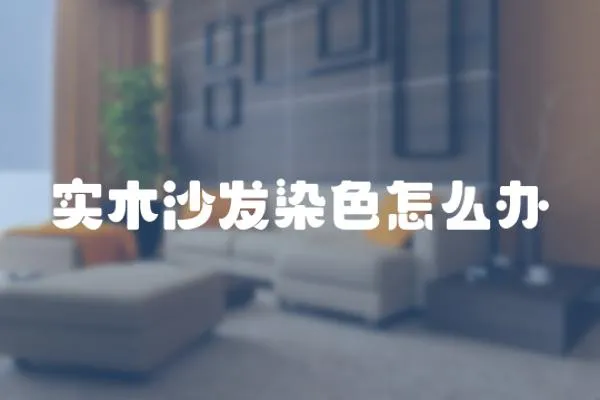 實(shí)木沙發(fā)染色怎么辦