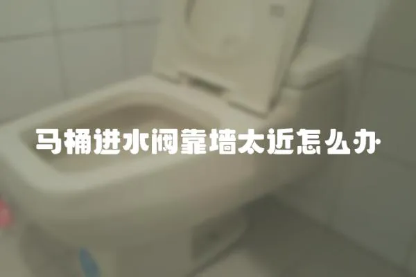 馬桶進水閥靠墻太近怎么辦